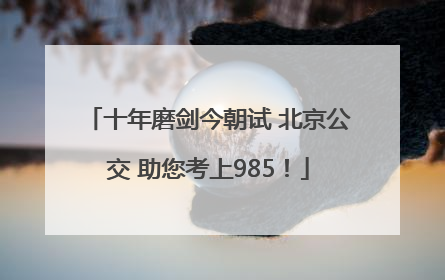 十年磨剑今朝试 北京公交 助您考上985！