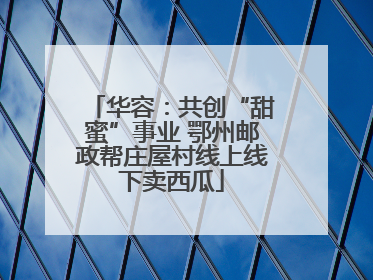 华容：共创“甜蜜”事业 鄂州邮政帮庄屋村线上线下卖西瓜