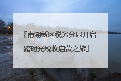 南湖新区税务分局开启跨时光税收启蒙之旅