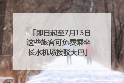 即日起至7月15日 这些旅客可免费乘坐长水机场接驳大巴