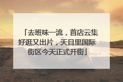 去班味一流，首店云集好逛又出片，天目里国际街区今天正式开街