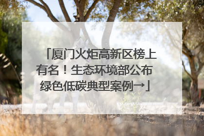 厦门火炬高新区榜上有名！生态环境部公布绿色低碳典型案例→