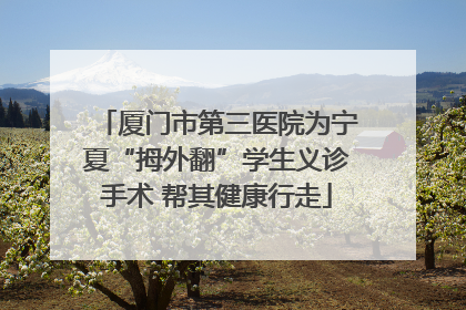 厦门市第三医院为宁夏“拇外翻”学生义诊手术 帮其健康行走