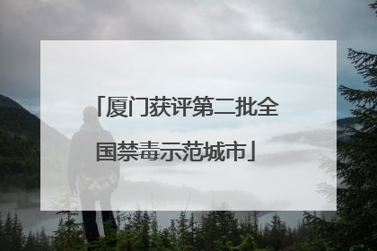 厦门获评第二批全国禁毒示范城市