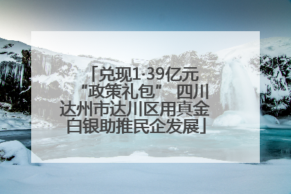 兑现1·39亿元“政策礼包” 四川达州市达川区用真金白银助推民企发展