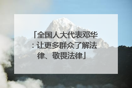 全国人大代表邓华：让更多群众了解法律、敬畏法律