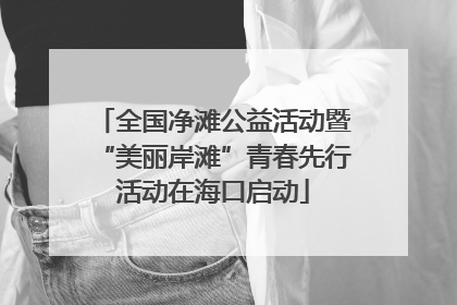 全国净滩公益活动暨“美丽岸滩”青春先行活动在海口启动
