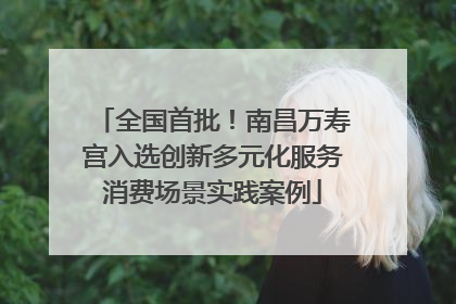 全国首批！南昌万寿宫入选创新多元化服务消费场景实践案例