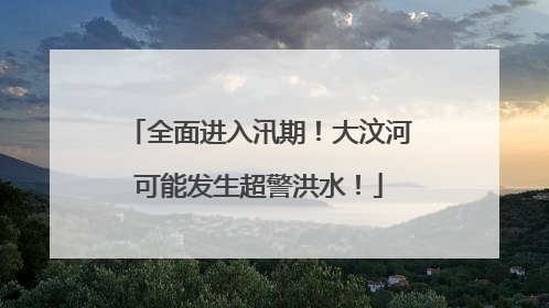 全面进入汛期！大汶河可能发生超警洪水！