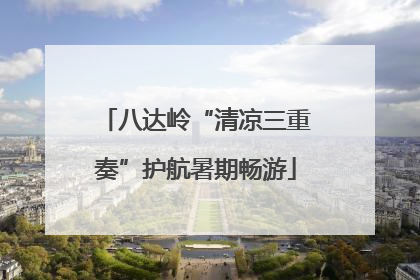 八达岭“清凉三重奏”护航暑期畅游