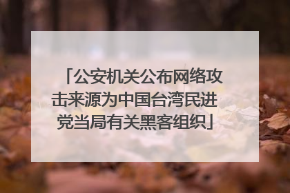 公安机关公布网络攻击来源为中国台湾民进党当局有关黑客组织