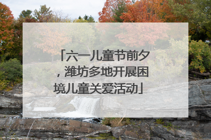 六一儿童节前夕，潍坊多地开展困境儿童关爱活动