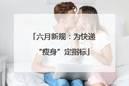 六月新规：为快递“瘦身”定指标