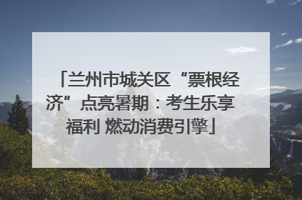 兰州市城关区“票根经济”点亮暑期：考生乐享福利 燃动消费引擎