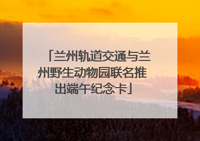 兰州轨道交通与兰州野生动物园联名推出端午纪念卡