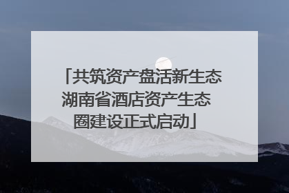 共筑资产盘活新生态 湖南省酒店资产生态圈建设正式启动