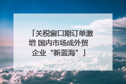 关税窗口期订单激增 国内市场成外贸企业“新蓝海”