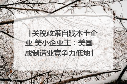 关税政策自戕本土企业 美小企业主：美国成制造业竞争力低地