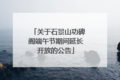 关于石景山功碑阁端午节期间延长开放的公告