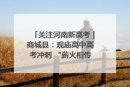 关注河南新高考｜商城县：观庙高中高考冲刺 “薪火相传”助力备考
