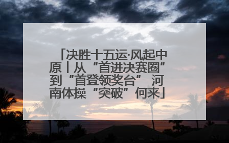 决胜十五运·风起中原丨从“首进决赛圈”到“首登领奖台” 河南体操“突破”何来