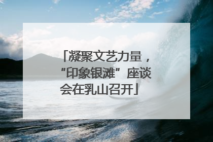 凝聚文艺力量，“印象银滩”座谈会在乳山召开