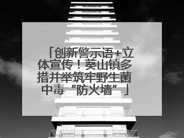 创新警示语+立体宣传！葵山镇多措并举筑牢野生菌中毒“防火墙”