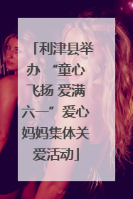 利津县举办 “童心飞扬 爱满六一”爱心妈妈集体关爱活动