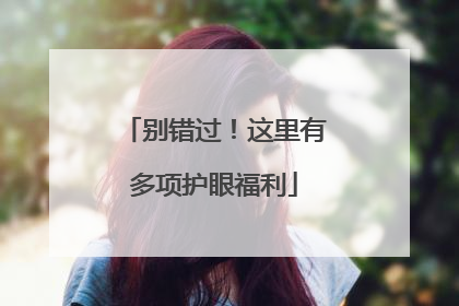 别错过！这里有多项护眼福利