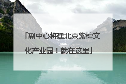 副中心将建北京紫檀文化产业园！就在这里