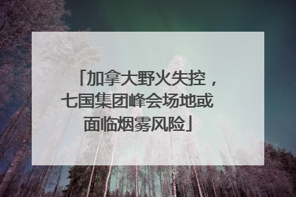 加拿大野火失控，七国集团峰会场地或面临烟雾风险