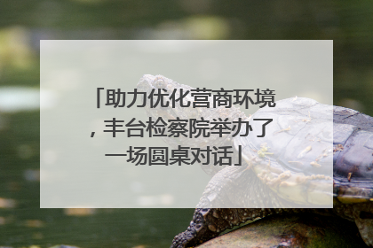 助力优化营商环境，丰台检察院举办了一场圆桌对话
