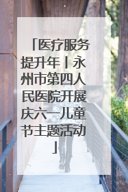 医疗服务提升年丨永州市第四人民医院开展庆六一儿童节主题活动
