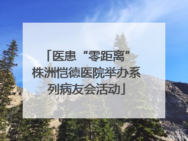 医患“零距离” 株洲恺德医院举办系列病友会活动