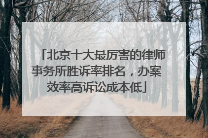 北京十大最厉害的律师事务所胜诉率排名，办案效率高诉讼成本低