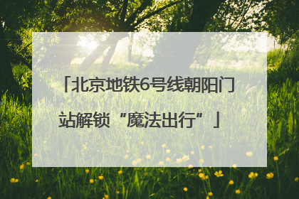 北京地铁6号线朝阳门站解锁“魔法出行”