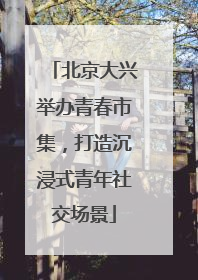 北京大兴举办青春市集，打造沉浸式青年社交场景