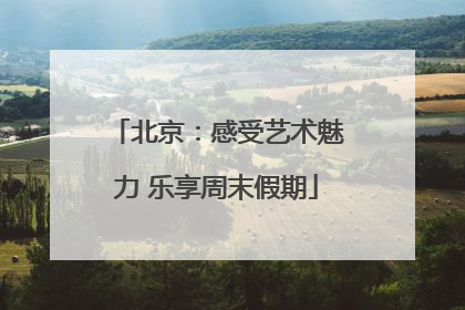 北京：感受艺术魅力 乐享周末假期