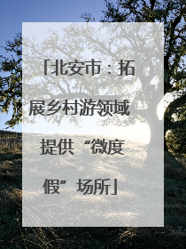 北安市：拓展乡村游领域 提供“微度假”场所