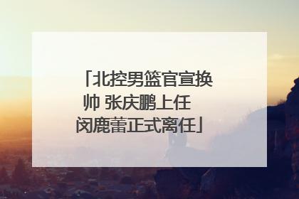 北控男篮官宣换帅 张庆鹏上任 闵鹿蕾正式离任