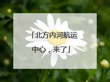 北方内河航运中心，来了