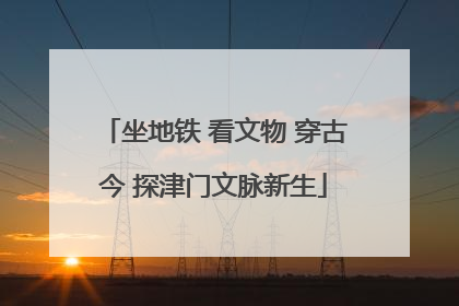 坐地铁 看文物 穿古今 探津门文脉新生