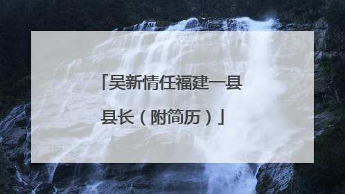 吴新情任福建一县县长（附简历）