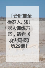 合肥推全模态人形机器人训练方案，请看《浪尖周报》第29期