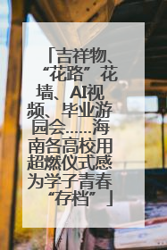 吉祥物、“花路”花墙、AI视频、毕业游园会……海南各高校用超燃仪式感为学子青春“存档”