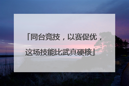 同台竞技，以赛促优，这场技能比武真硬核