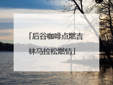 后谷咖啡点燃吉林马拉松燃情