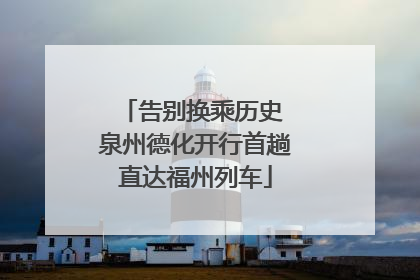 告别换乘历史 泉州德化开行首趟直达福州列车