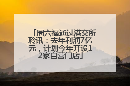 周六福通过港交所聆讯：去年利润7亿元，计划今年开设12家自营门店