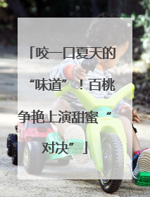 咬一口夏天的“味道”！百桃争艳上演甜蜜“对决”